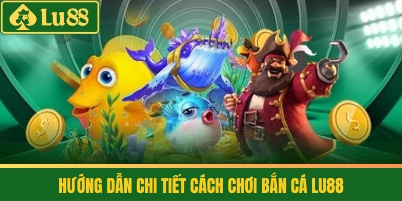 Bắn Cá 2 Hướng Dẫn Chi Tiết Cách Chơi Bắn Cá LU88