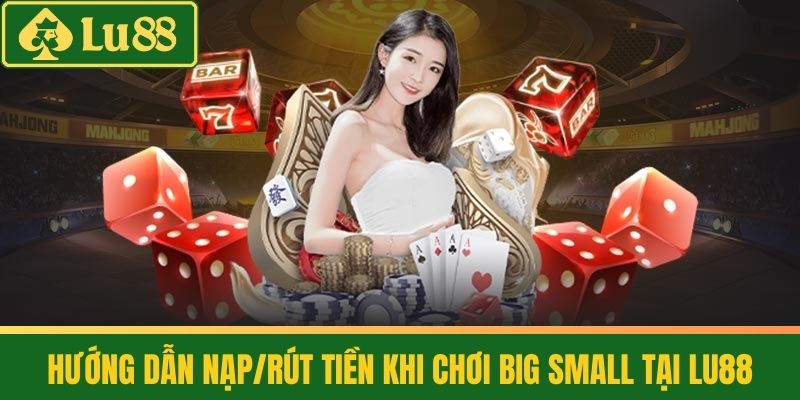 Big Small - Chơi Lớn Ăn To, Vui Tận Gia Cùng Nhà Cái LU88 4 Hướng Dẫn Nạp/Rút Tiền Khi Chơi Big Small Tại LU88