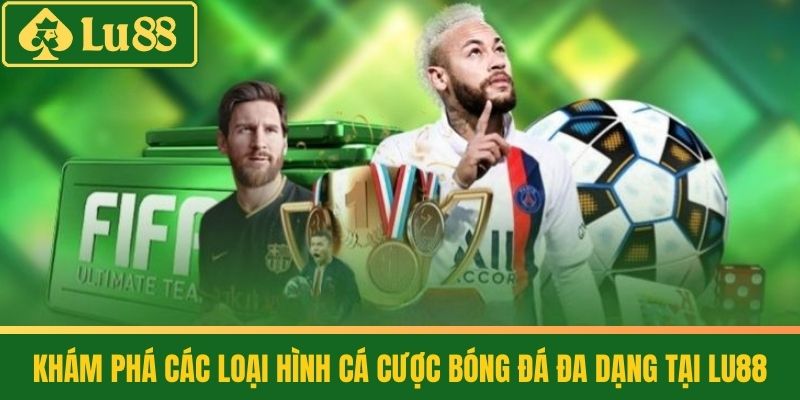 Cá Cược Bóng Đá - Hướng Dẫn Toàn Tập Cho Người Mới Bắt Đầu 4 Khám phá các Loại Hình Cá cược Bóng đá Đa dạng tại LU88