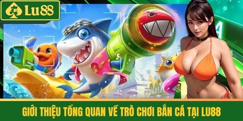 Cách Chơi Bắn Cá - Săn Thưởng Khủng, Đổi Đời Nhanh Chóng 2 Giới thiệu tổng quan về trò chơi Bắn Cá tại LU88