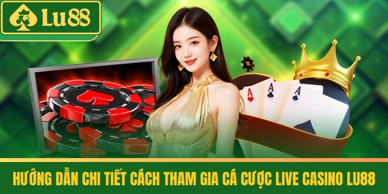 Live Casino 2 Hướng Dẫn Chi Tiết Cách Tham Gia Cá Cược Live Casino LU88