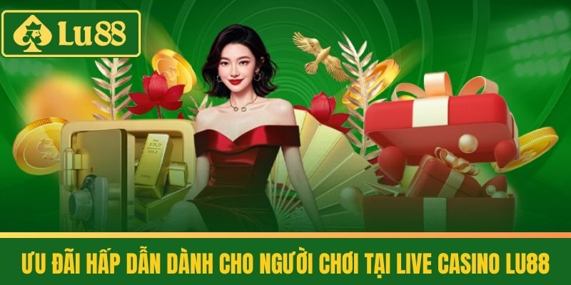 Live Casino 3 Ưu Đãi Hấp Dẫn Dành Cho Người Chơi Tại Live Casino LU88