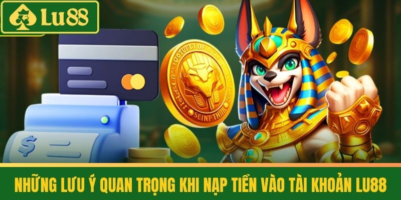 Nạp Tiền Lu88 - Thành Công 100% Cho Người Mới Bắt Đầu 4 Những lưu ý quan trọng khi nạp tiền vào tài khoản LU88