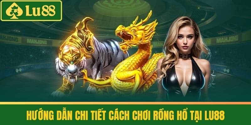 Rồng Hổ - Chiến Lược Vượt Trội Trong Cá Cược Online 3 Hướng dẫn chi tiết cách chơi Rồng hổ tại LU88