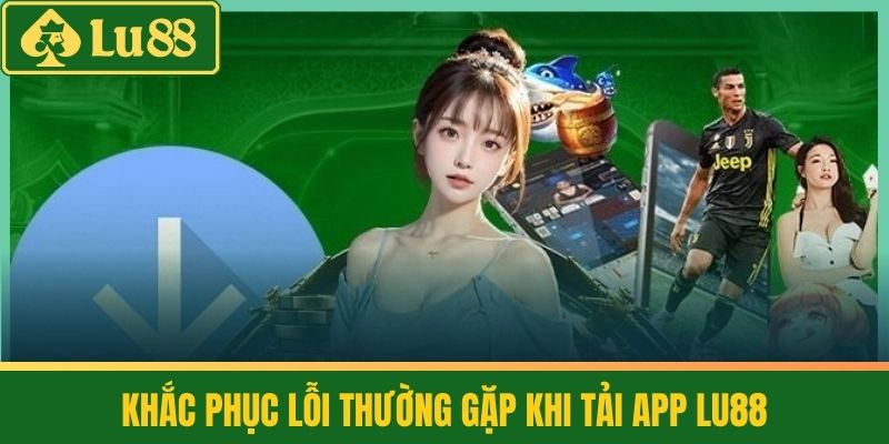 Tải App Lu88 - Giải Đáp Mọi Thắc Mắc Về Cài Đặt Và Sử Dụng 3 Khắc phục lỗi thường gặp khi tải app LU88
