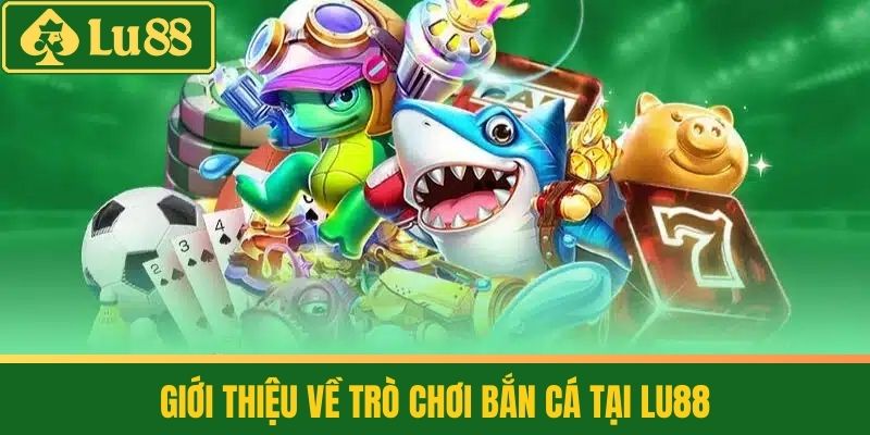 Tải Game Bắn Cá - Vui Chơi Thả Ga, Rinh Quà Liền Tay 2 Giới thiệu về trò chơi bắn cá tại LU88