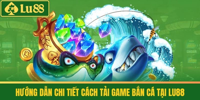 Tải Game Bắn Cá - Vui Chơi Thả Ga, Rinh Quà Liền Tay 3 Hướng dẫn chi tiết cách Tải game bắn cá tại LU88