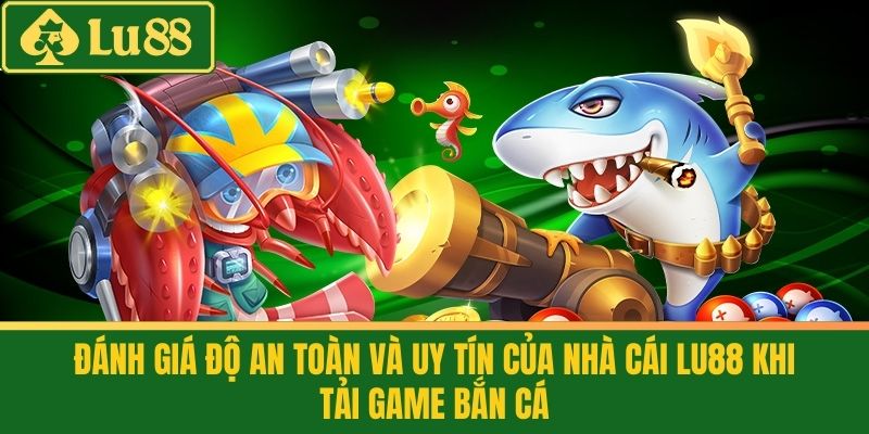 Tải Game Bắn Cá - Vui Chơi Thả Ga, Rinh Quà Liền Tay 4 Đánh giá độ an toàn và uy tín của nhà cái LU88 khi Tải game bắn cá
